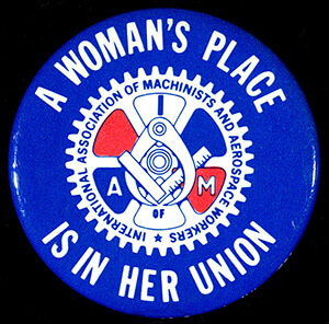 A Woman's Place Is in Her Union, button by the Women's Department of the International Association of Machinists and Aerospace Workers, date unknown. Photograph by the Minnesota Historical Society. Featured on the Minnesota Historical Society's Collections Up Close Blog. Courtesy of Minnesota Historical Society.