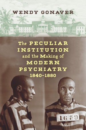 Book Cover: The Peculiar Institution and the Making of Modern Psychiatry 1840–1880